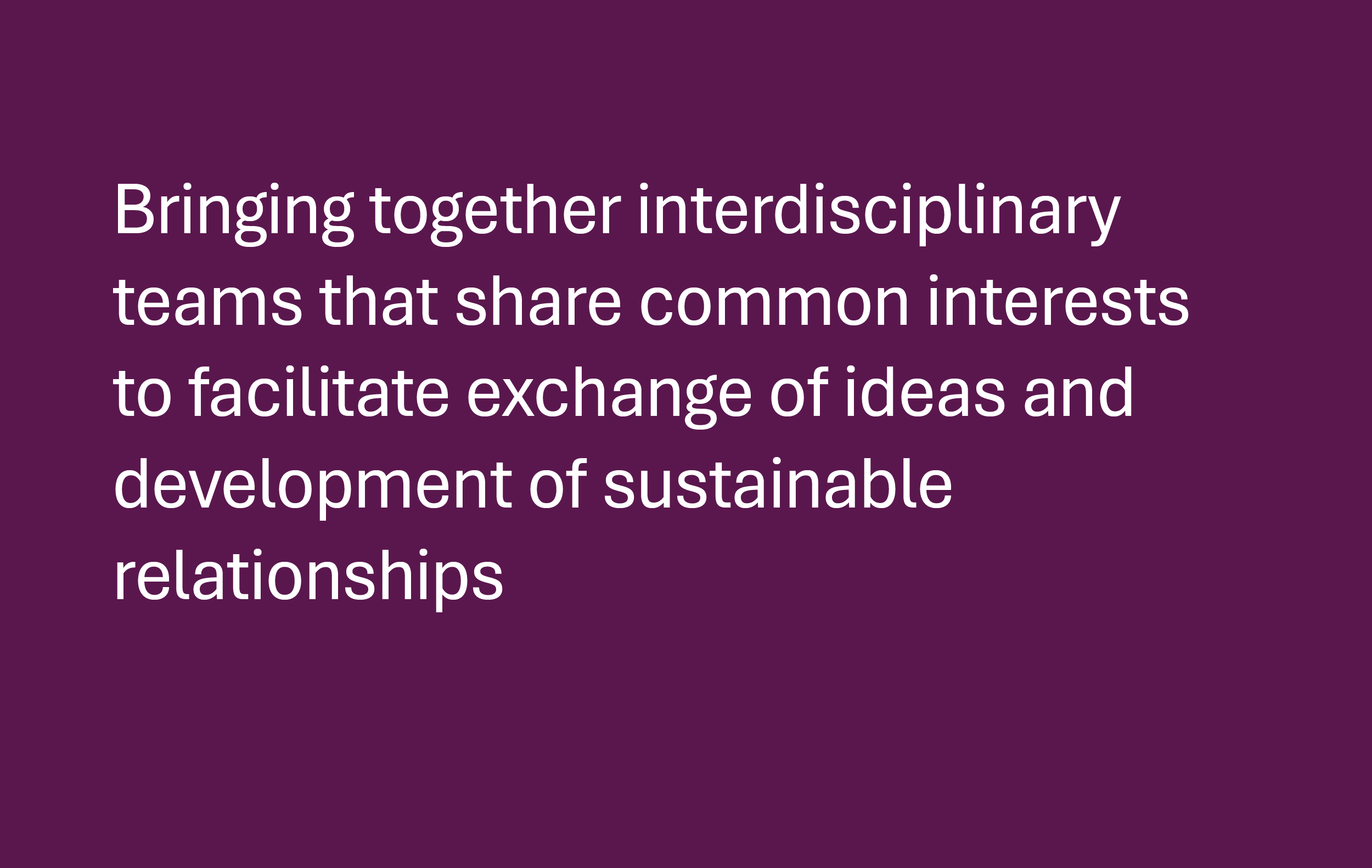interdisciplinary teams that share common interests to facilitate exchange of ideas and development of sustainable relationships